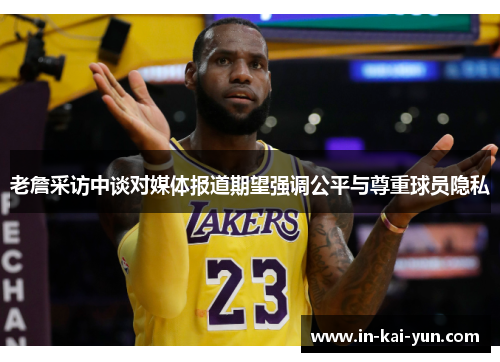 老詹采访中谈对媒体报道期望强调公平与尊重球员隐私 老詹采访中谈对媒体报道期望强调公平与尊重球员隐私