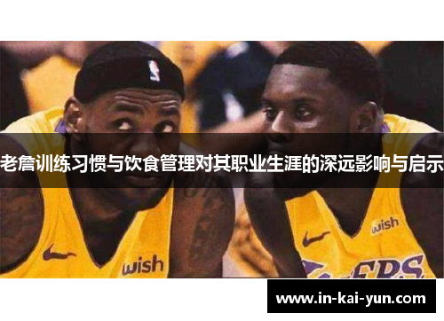 老詹训练习惯与饮食管理对其职业生涯的深远影响与启示 老詹训练习惯与饮食管理对其职业生涯的深远影响与启示