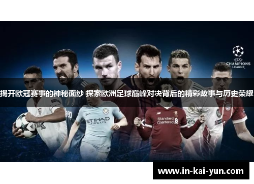 揭开欧冠赛事的神秘面纱 探索欧洲足球巅峰对决背后的精彩故事与历史荣耀 揭开欧冠赛事的神秘面纱 探索欧洲足球巅峰对决背后的精彩故事与历史荣耀