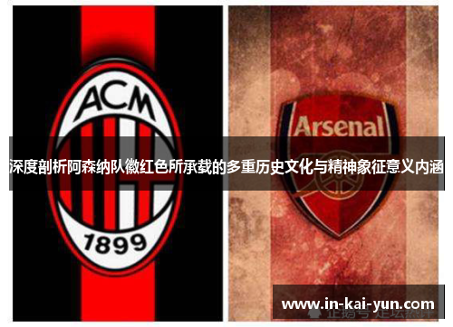 深度剖析阿森纳队徽红色所承载的多重历史文化与精神象征意义内涵 深度剖析阿森纳队徽红色所承载的多重历史文化与精神象征意义内涵