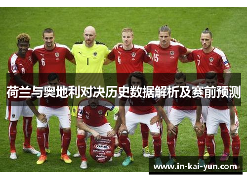 荷兰与奥地利对决历史数据解析及赛前预测 荷兰与奥地利对决历史数据解析及赛前预测