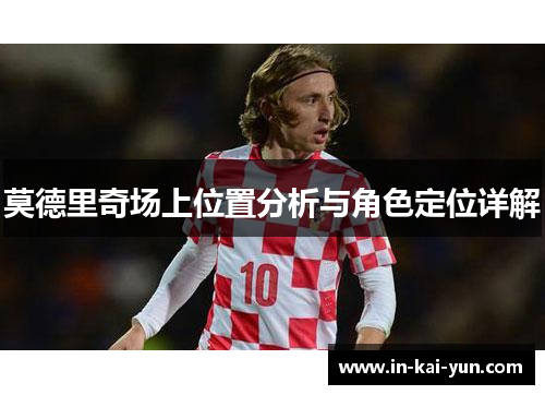 莫德里奇场上位置分析与角色定位详解 莫德里奇场上位置分析与角色定位详解