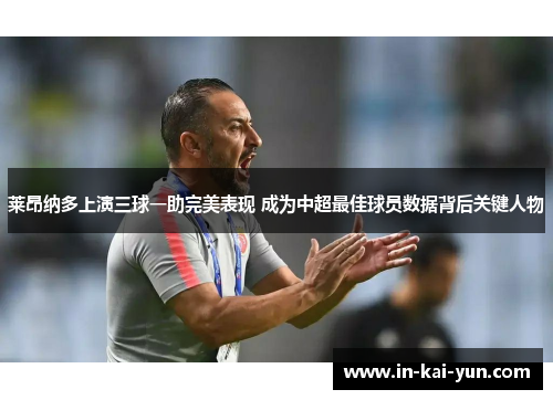 莱昂纳多上演三球一助完美表现 成为中超最佳球员数据背后关键人物 莱昂纳多上演三球一助完美表现 成为中超最佳球员数据背后关键人物