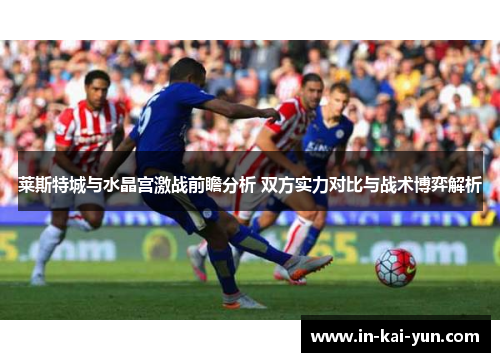 莱斯特城与水晶宫激战前瞻分析 双方实力对比与战术博弈解析