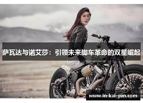 萨瓦达与诺艾莎:引领未来脚车革命的双星崛起 萨瓦达与诺艾莎:引领未来脚车革命的双星崛起