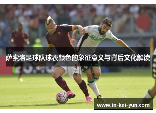 萨索洛足球队球衣颜色的象征意义与背后文化解读 萨索洛足球队球衣颜色的象征意义与背后文化解读