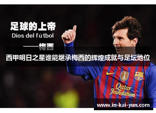 西甲明日之星谁能继承梅西的辉煌成就与足坛地位 西甲明日之星谁能继承梅西的辉煌成就与足坛地位