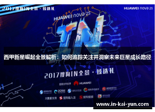 西甲新星崛起全景解析:如何追踪关注并洞察未来巨星成长路径 西甲新星崛起全景解析:如何追踪关注并洞察未来巨星成长路径