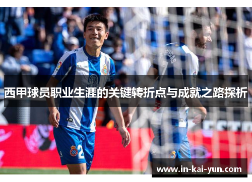 西甲球员职业生涯的关键转折点与成就之路探析