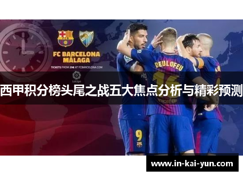 西甲积分榜头尾之战五大焦点分析与精彩预测