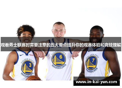 观看勇士联赛时需要注意的五大要点提升你的观赛体验和竞技理解