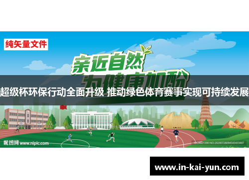 超级杯环保行动全面升级 推动绿色体育赛事实现可持续发展 超级杯环保行动全面升级 推动绿色体育赛事实现可持续发展