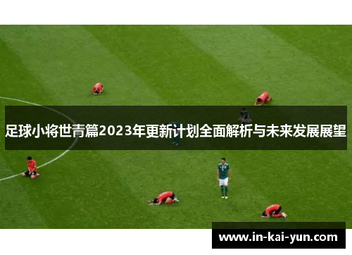 足球小将世青篇2023年更新计划全面解析与未来发展展望