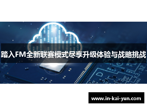 踏入FM全新联赛模式尽享升级体验与战略挑战 踏入FM全新联赛模式尽享升级体验与战略挑战