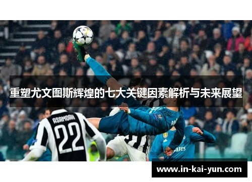 重塑尤文图斯辉煌的七大关键因素解析与未来展望