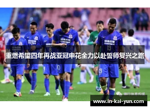 重燃希望四年再战亚冠申花全力以赴誓师复兴之路