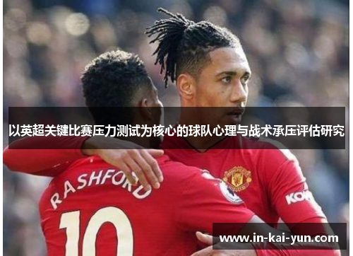 以英超关键比赛压力测试为核心的球队心理与战术承压评估研究