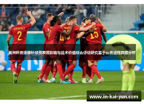 美洲杯赛场替补球员表现影响与战术价值综合评估研究基于比赛进程数据分析