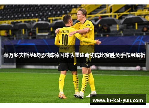 莱万多夫斯基欧冠对阵德国球队屡建奇功成比赛胜负手作用解析