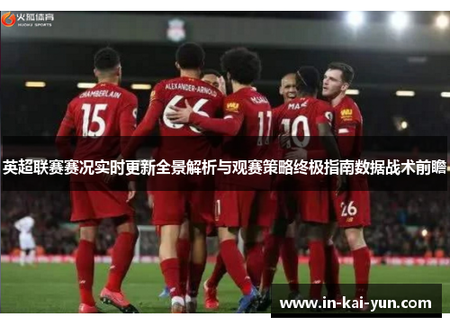 英超联赛赛况实时更新全景解析与观赛策略终极指南数据战术前瞻