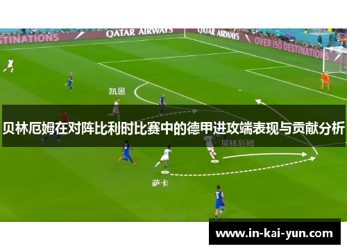 贝林厄姆在对阵比利时比赛中的德甲进攻端表现与贡献分析