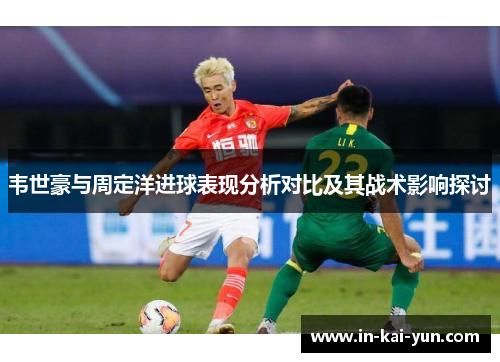 韦世豪与周定洋进球表现分析对比及其战术影响探讨