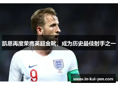 凯恩再度荣膺英超金靴，成为历史最佳射手之一