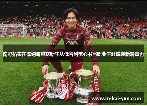 南野拓实在摩纳哥重获新生从低谷到核心书写职业生涯逆袭新篇章再