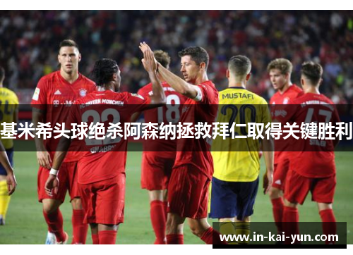 基米希头球绝杀阿森纳拯救拜仁取得关键胜利