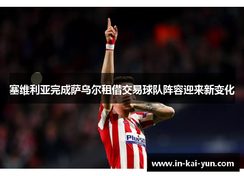 塞维利亚完成萨乌尔租借交易球队阵容迎来新变化