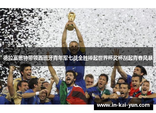 德拉富恩特带领西班牙青年军七战全胜捧起世界杯奖杯刮起青春风暴