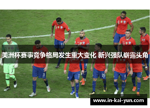 美洲杯赛事竞争格局发生重大变化 新兴强队崭露头角 美洲杯赛事竞争格局发生重大变化 新兴强队崭露头角
