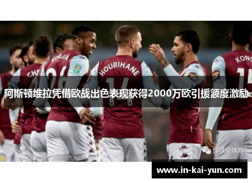 阿斯顿维拉凭借欧战出色表现获得2000万欧引援额度激励 阿斯顿维拉凭借欧战出色表现获得2000万欧引援额度激励