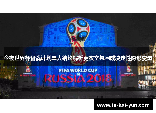 今夜世界杯备战计划三大结论解析更衣室氛围成决定性隐形变量 今夜世界杯备战计划三大结论解析更衣室氛围成决定性隐形变量