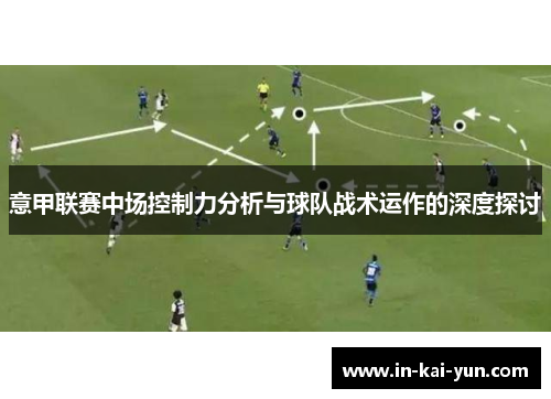意甲联赛中场控制力分析与球队战术运作的深度探讨 意甲联赛中场控制力分析与球队战术运作的深度探讨